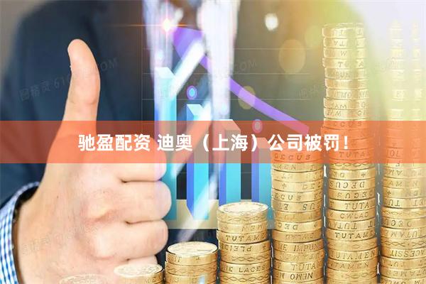 驰盈配资 迪奥（上海）公司被罚！
