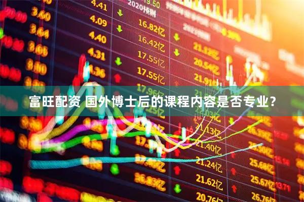 富旺配资 国外博士后的课程内容是否专业？