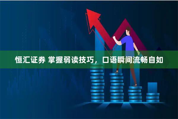 恒汇证券 掌握弱读技巧，口语瞬间流畅自如