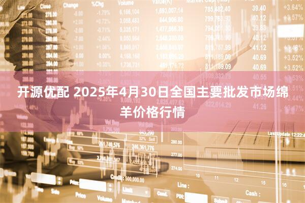 开源优配 2025年4月30日全国主要批发市场绵羊价格行情