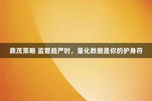 鼎茂策略 监管趋严时，量化数据是你的护身符