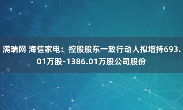 满瑞网 海信家电：控股股东一致行动人拟增持693.01万股-1386.01万股公司股份