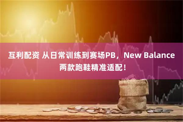 互利配资 从日常训练到赛场PB,New Balance 两款跑鞋精准适配!