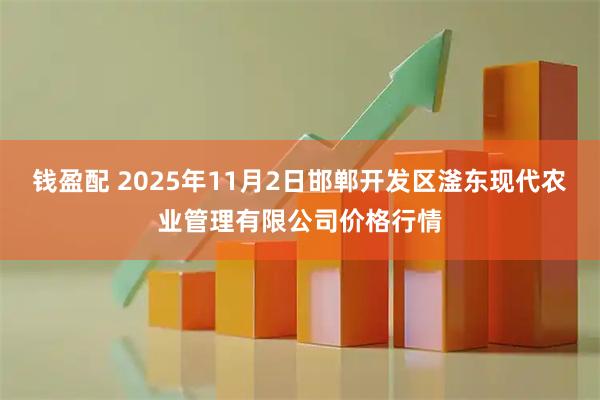 钱盈配 2025年11月2日邯郸开发区滏东现代农业管理有限公司价格行情