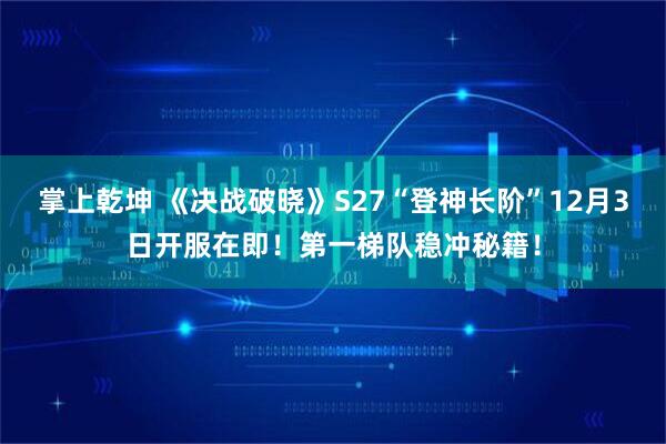 掌上乾坤 《决战破晓》S27“登神长阶”12月3日开服在即！第一梯队稳冲秘籍！