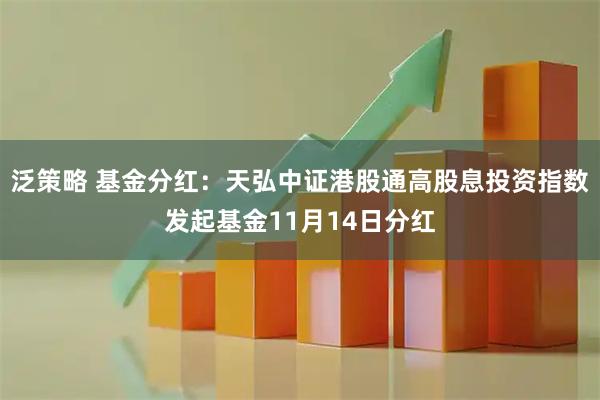 泛策略 基金分红：天弘中证港股通高股息投资指数发起基金11月14日分红