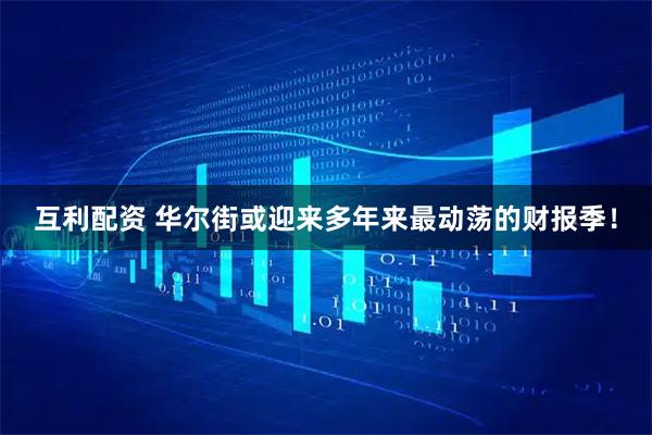 互利配资 华尔街或迎来多年来最动荡的财报季！